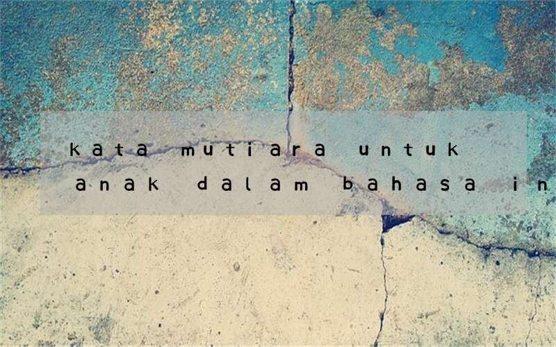 kata mutiara untuk anak dalam bahasa inggris dan artinya